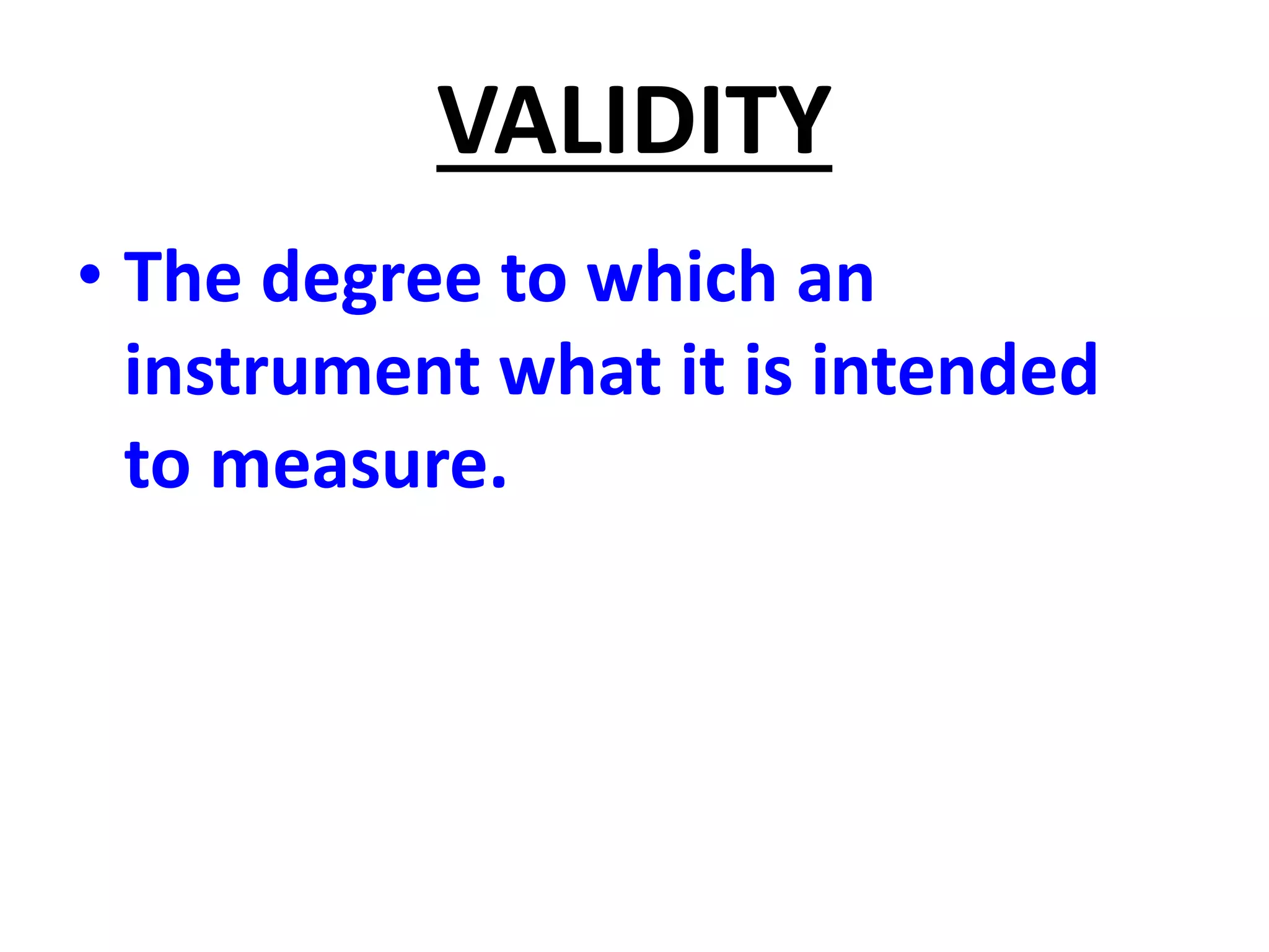 VALIDITY
• The degree to which an
instrument what it is intended
to measure.
 