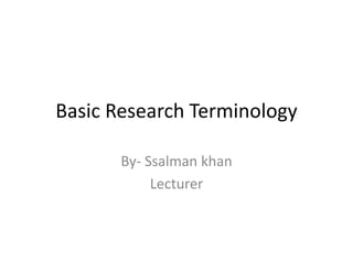 Basic Research Terminology
By- Ssalman khan
Lecturer
 
