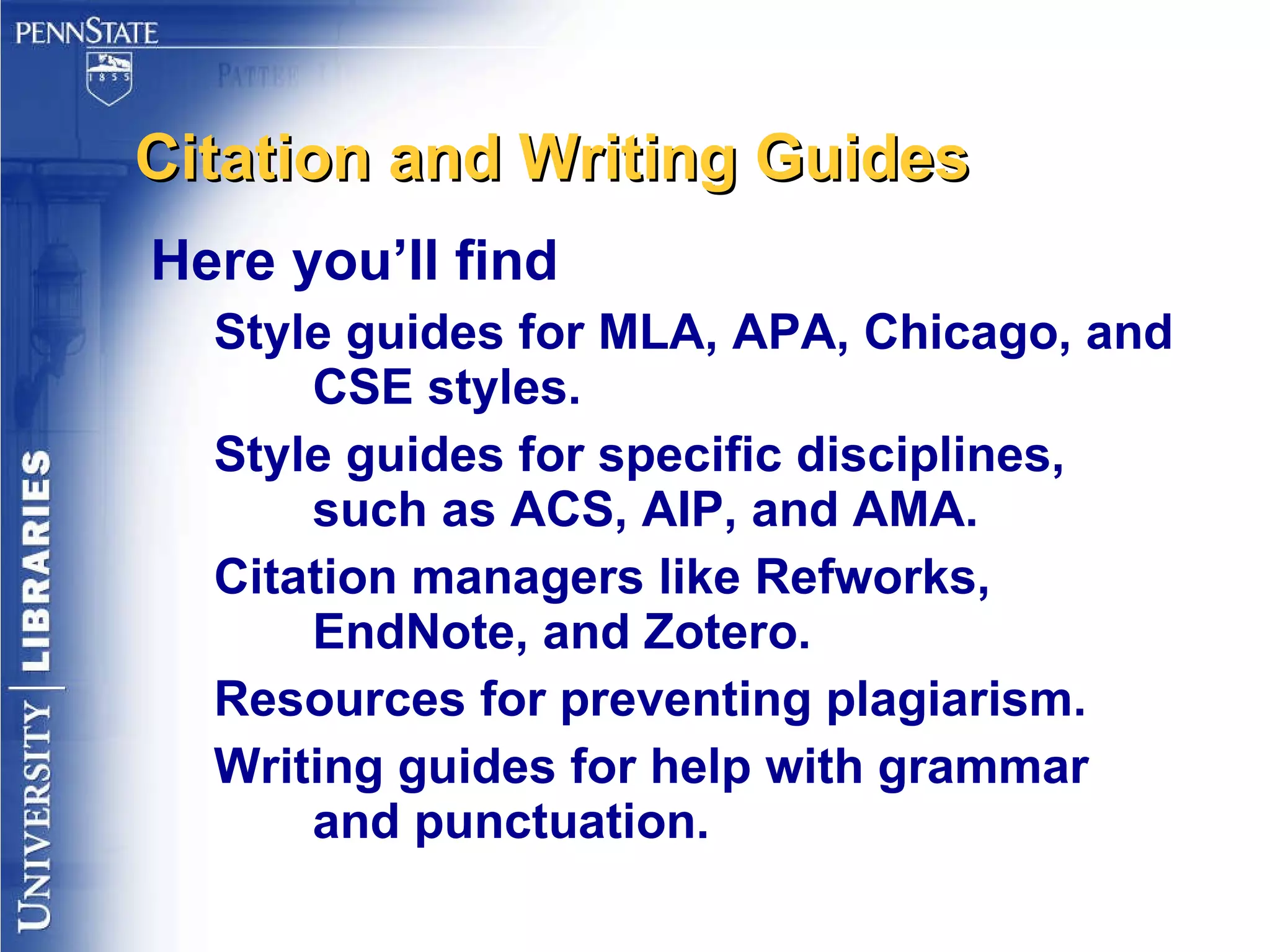 Citation and Writing Guides Here you’ll find Style guides for MLA, APA, Chicago, and CSE styles. Style guides for specific disciplines, such as ACS, AIP, and AMA. Citation managers like Refworks, EndNote, and Zotero. Resources for preventing plagiarism. Writing guides for help with grammar and punctuation. 
