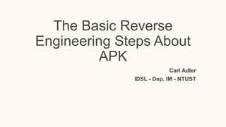 The Basic Reverse
Engineering Steps About
APK
Carl Adler
IDSL - Dep. IM - NTUST

 