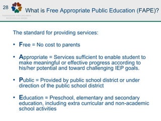What is Free Appropriate Public Education (FAPE)?
The standard for providing services:
• Free = No cost to parents
• Appro...
