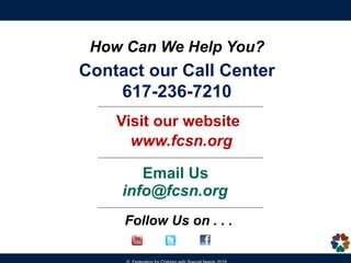 Contact our Call Center
617-236-7210
Visit our website
www.fcsn.org
Email Us
info@fcsn.org
Follow Us on . . .
How Can We H...