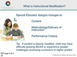© Federation for Children with Special Needs
20
What is Instructional Modification?
Special Educator designs changes to:
C...