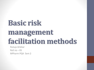 Basic risk
management
facilitation methods
Rutuja Arlekar
Roll no – 01
MPharm PQA Sem 2
 