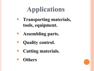 Applications
• Transporting materials,
tools, equipment.
• Assembling parts.
• Quality control.
• Cutting materials.
• Others
 