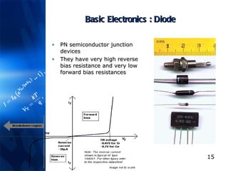 Basic Electronics : Diode PN semiconductor junction devices They have very high reverse bias resistance and very low forward bias resistances 