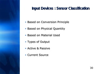 Input Devices : Sensor Classification Based on Conversion Principle Based on Physical Quantity Based on Material Used Types of Output Active & Passive Current Source 
