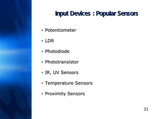 Input Devices : Popular Sensors Potentiometer LDR Photodiode Phototransistor IR, UV Sensors Temperature Sensors Proximity Sensors 