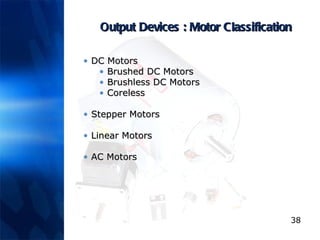 Output Devices : Motor Classification DC Motors Brushed DC Motors Brushless DC Motors Coreless Stepper Motors Linear Motors AC Motors 
