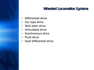 Wheeled Locomotion Systems Differential drive Car type drive Skid steer drive Articulated drive Synchronous drive Pivot drive Dual differential drive 
