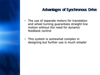 Advantages of Synchronous   Drive The use of separate motors for translation and wheel turning guarantees straight line motion without the need for dynamic feedback control This system is somewhat complex in designing but further use is much simpler 
