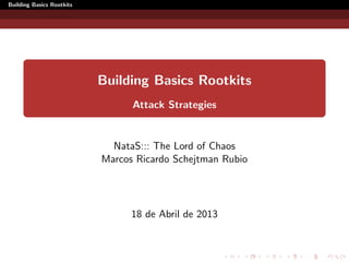 Building Basics Rootkits
Building Basics Rootkits
Attack Strategies
NataS::: The Lord of Chaos
Marcos Ricardo Schejtman Rubio
18 de Abril de 2013
 