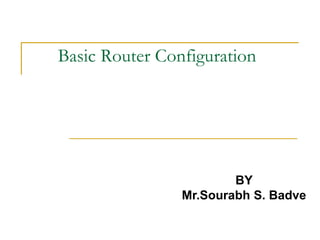 Basic Router Configuration
BY
Mr.Sourabh S. Badve
 
