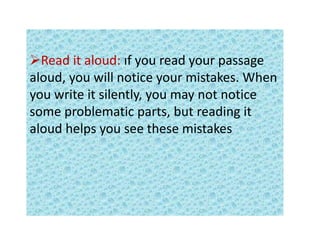 Read it aloud: ıf you read your passage
aloud, you will notice your mistakes. When
you write it silently, you may not notice
some problematic parts, but reading it
aloud helps you see these mistakes
 