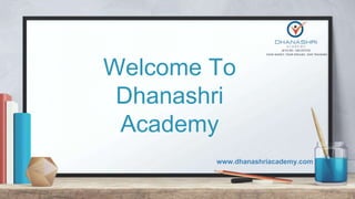 Welcome To
Dhanashri
Academy
www.dhanashriacademy.com
 
