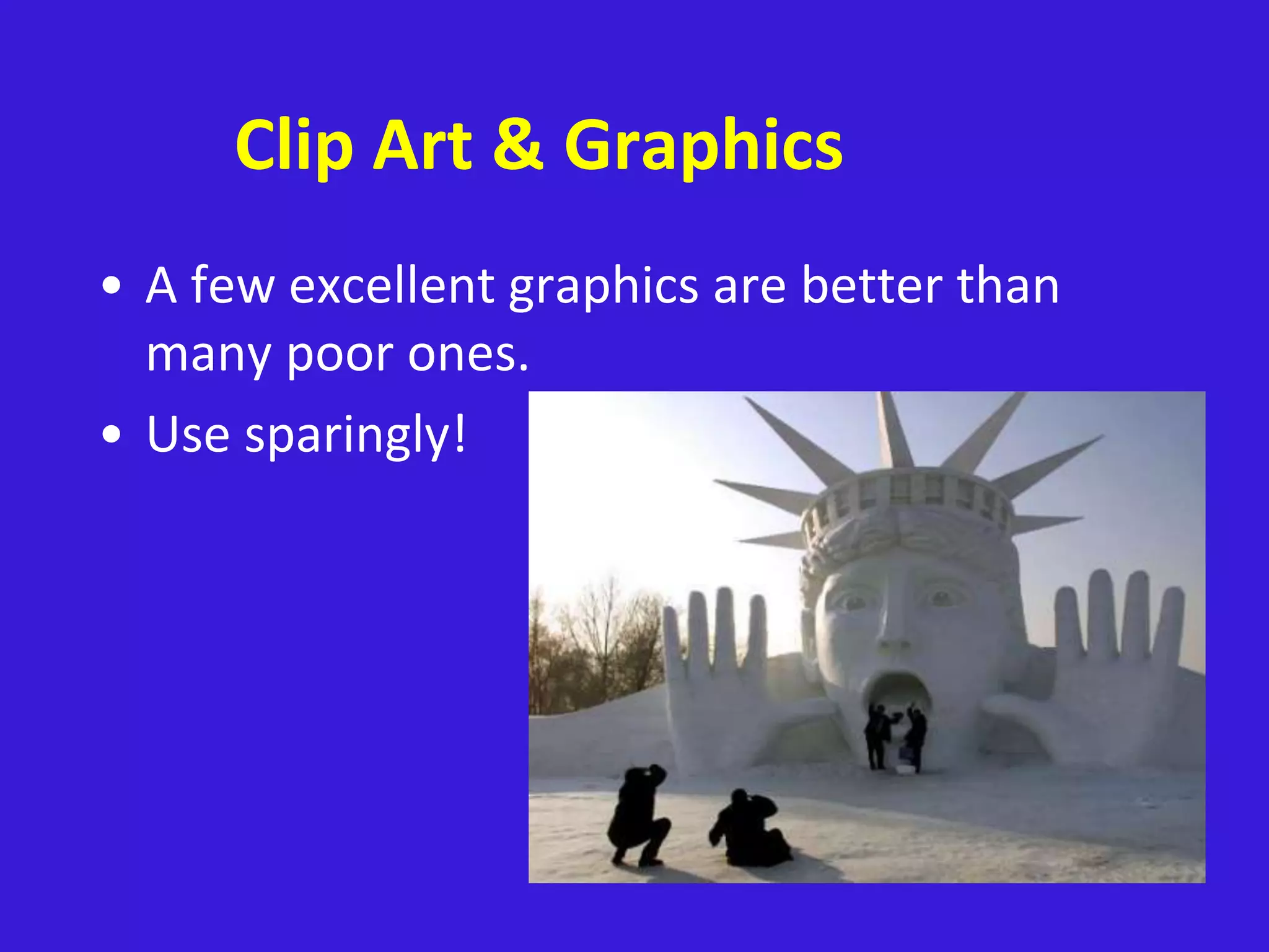 Clip Art & Graphics
• A few excellent graphics are better than
many poor ones.
• Use sparingly!
 