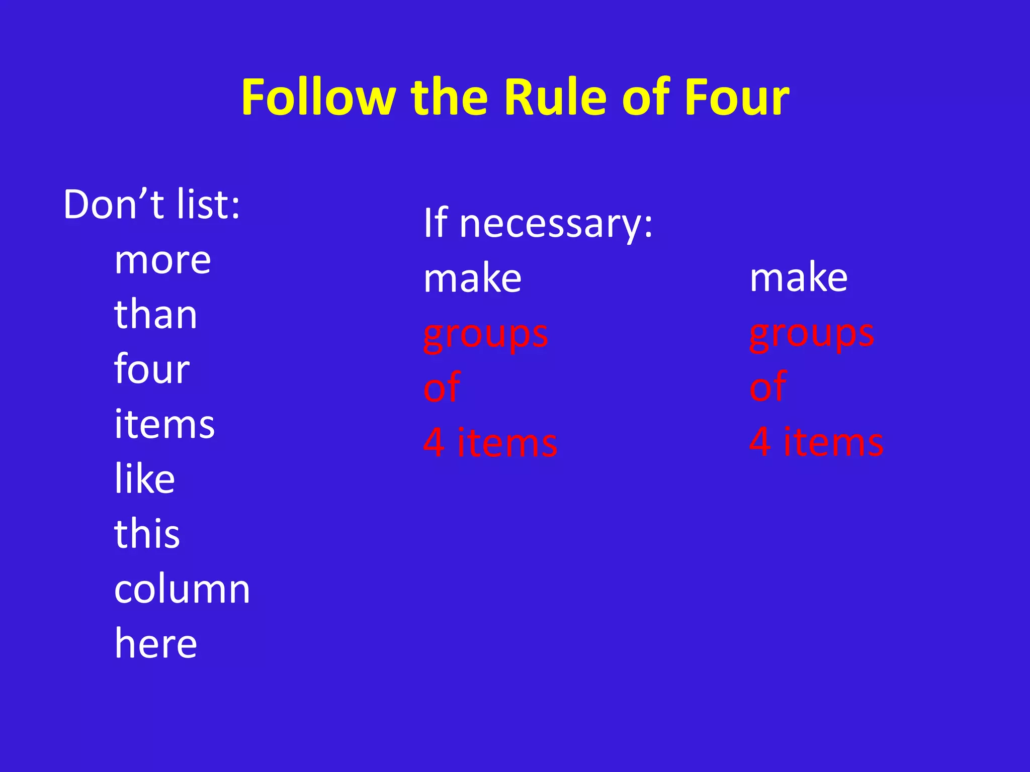 Follow the Rule of Four
Don’t list:
more
than
four
items
like
this
column
here
If necessary:
make
groups
of
4 items
make
groups
of
4 items
 