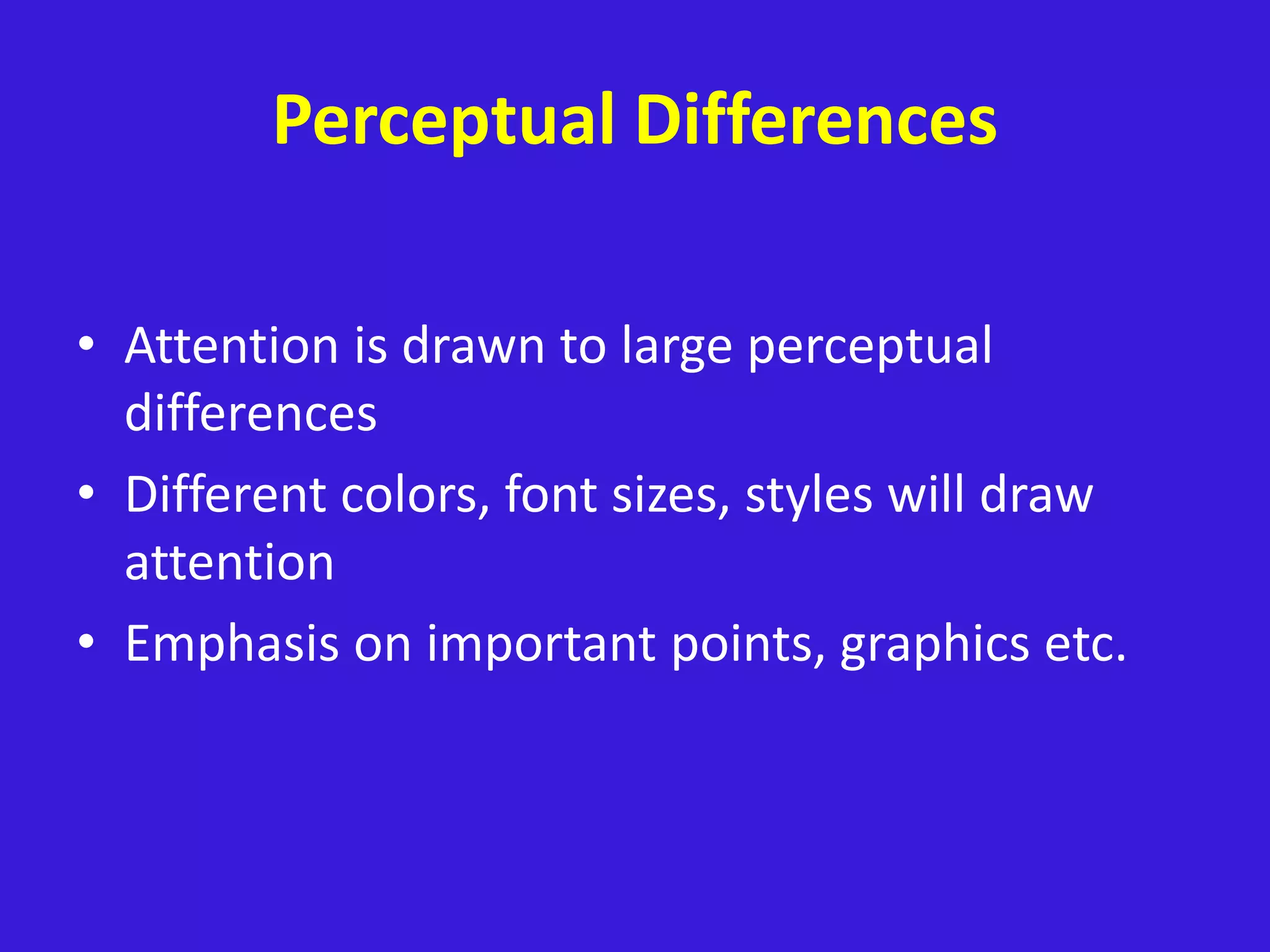 Perceptual Differences
• Attention is drawn to large perceptual
differences
• Different colors, font sizes, styles will draw
attention
• Emphasis on important points, graphics etc.
 
