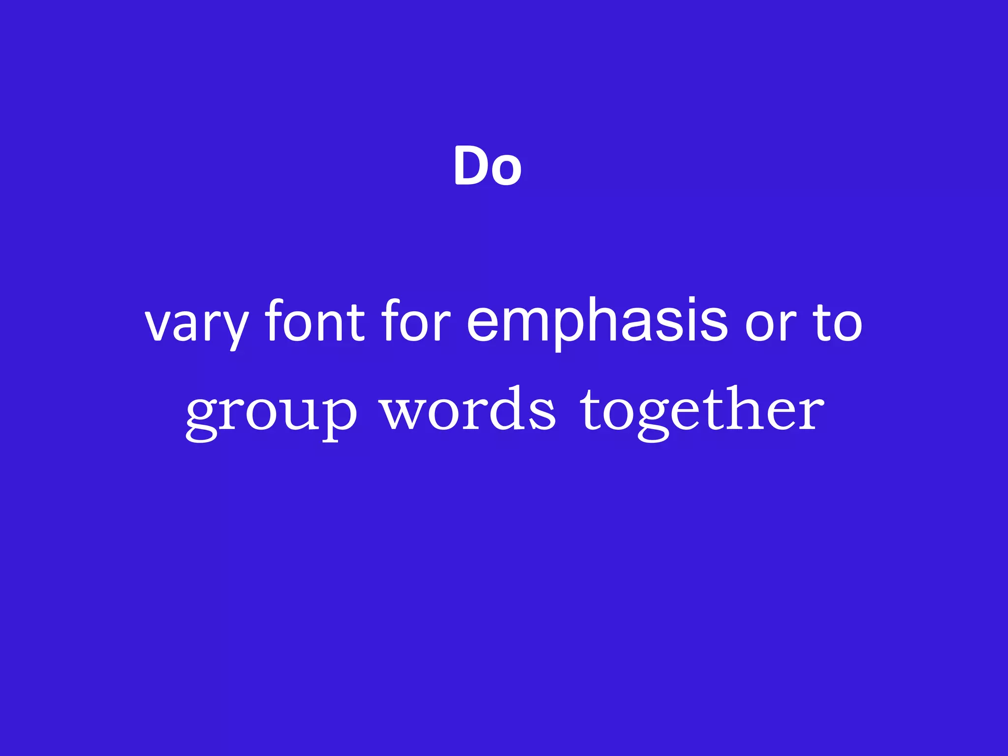 Do
vary font for emphasis or to
group words together
 