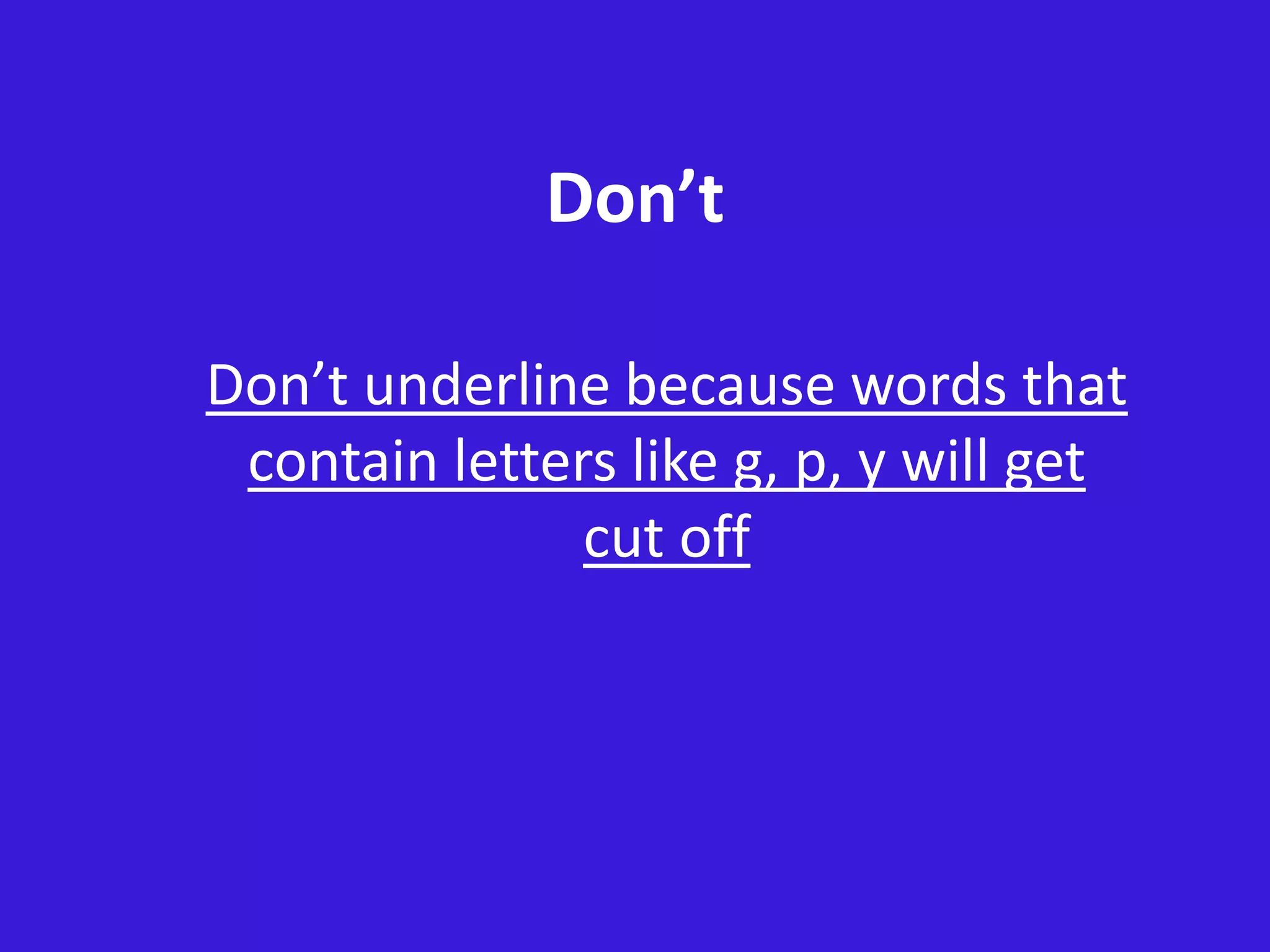 Don’t
Don’t underline because words that
contain letters like g, p, y will get
cut off
 