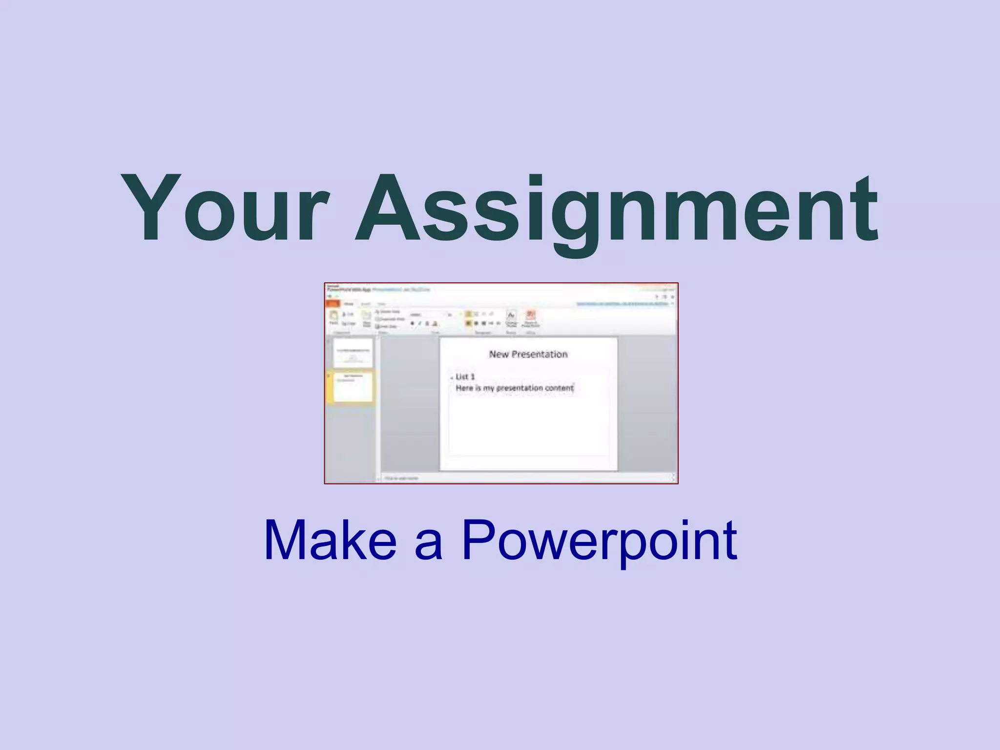 Your Assignment
Make a Powerpoint
 