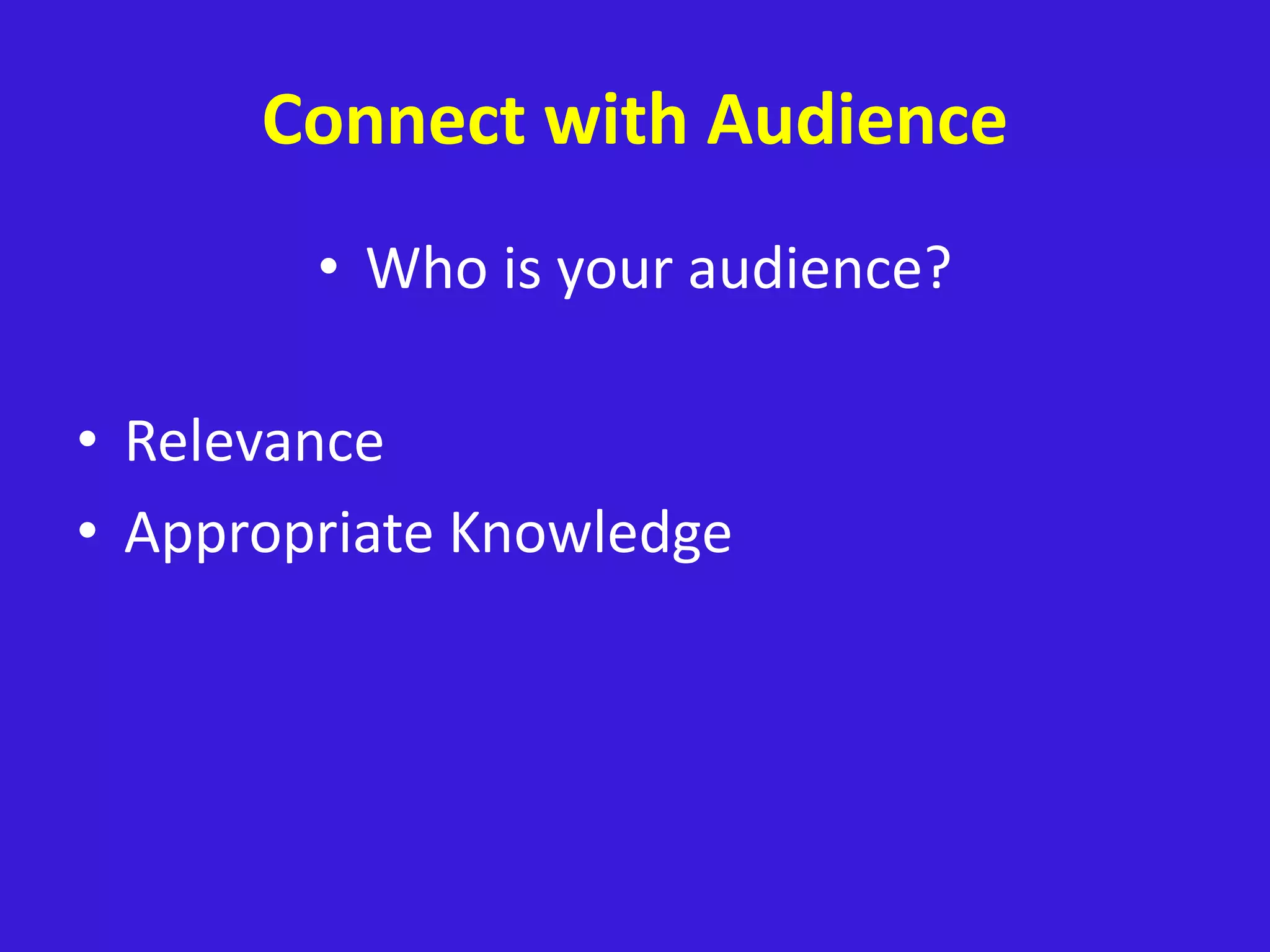 Connect with Audience
• Who is your audience?
• Relevance
• Appropriate Knowledge
 