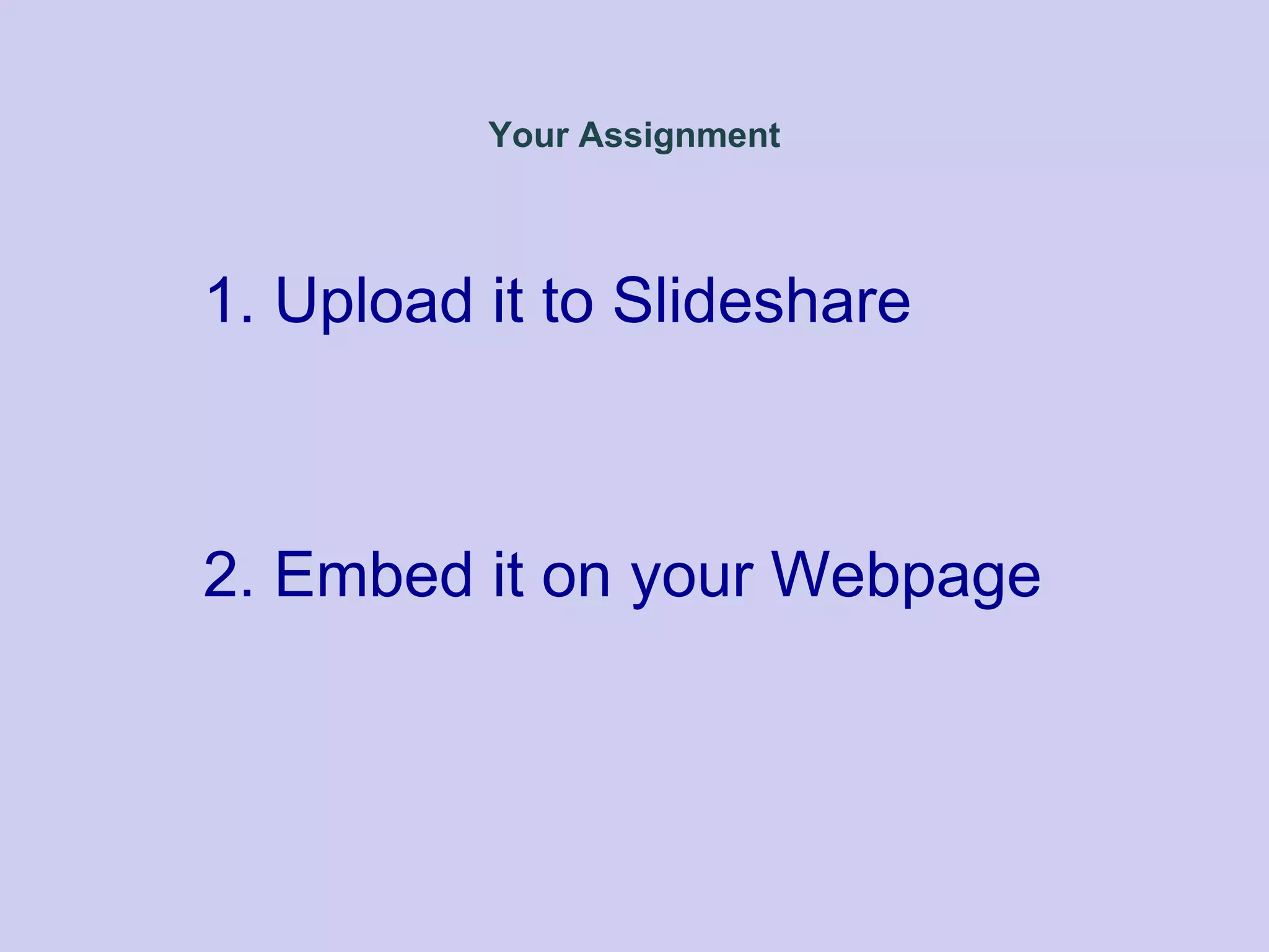 Your Assignment
1. Upload it to Slideshare
2. Embed it on your Webpage
 