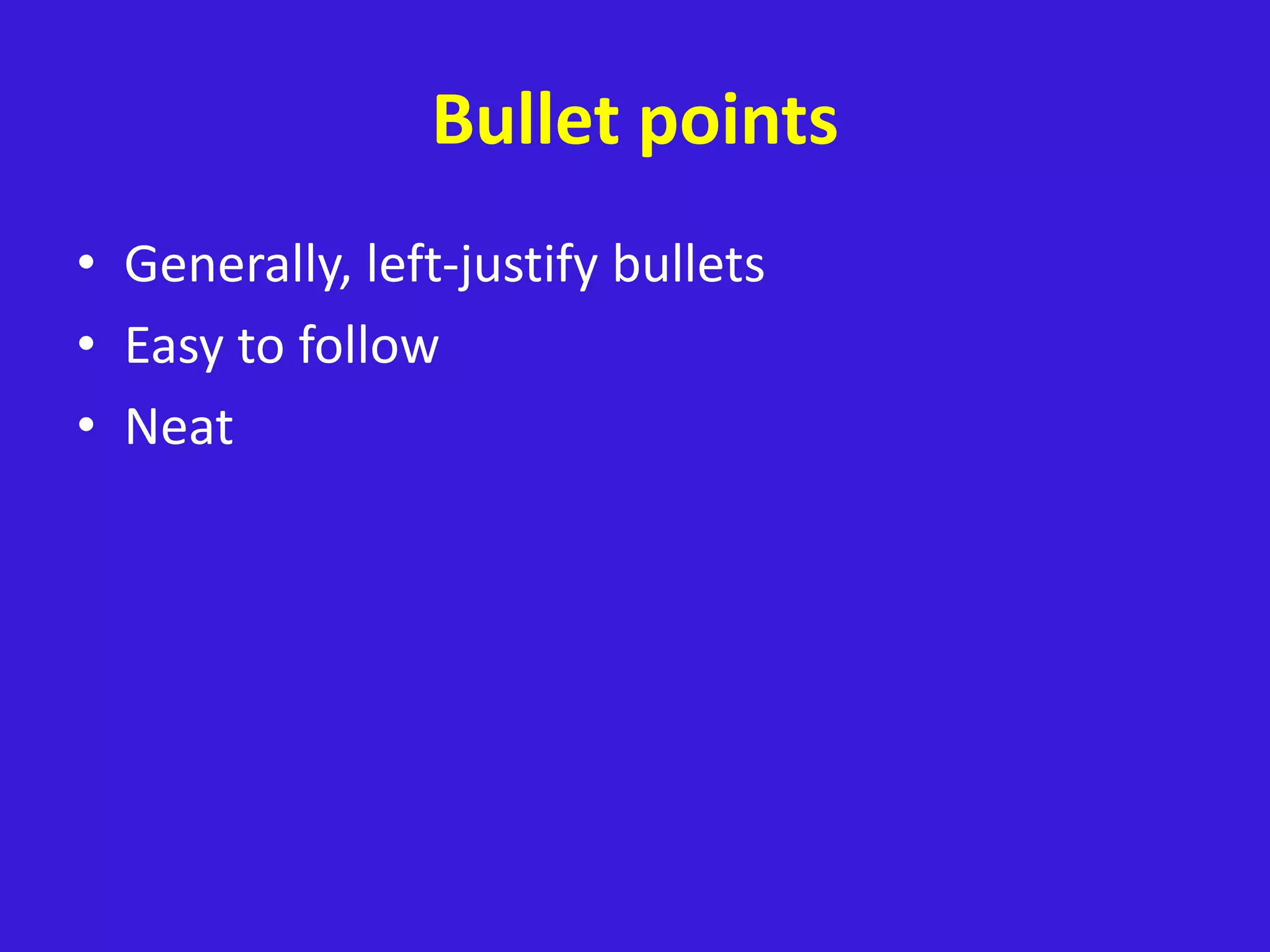 Bullet points
• Generally, left-justify bullets
• Easy to follow
• Neat
 