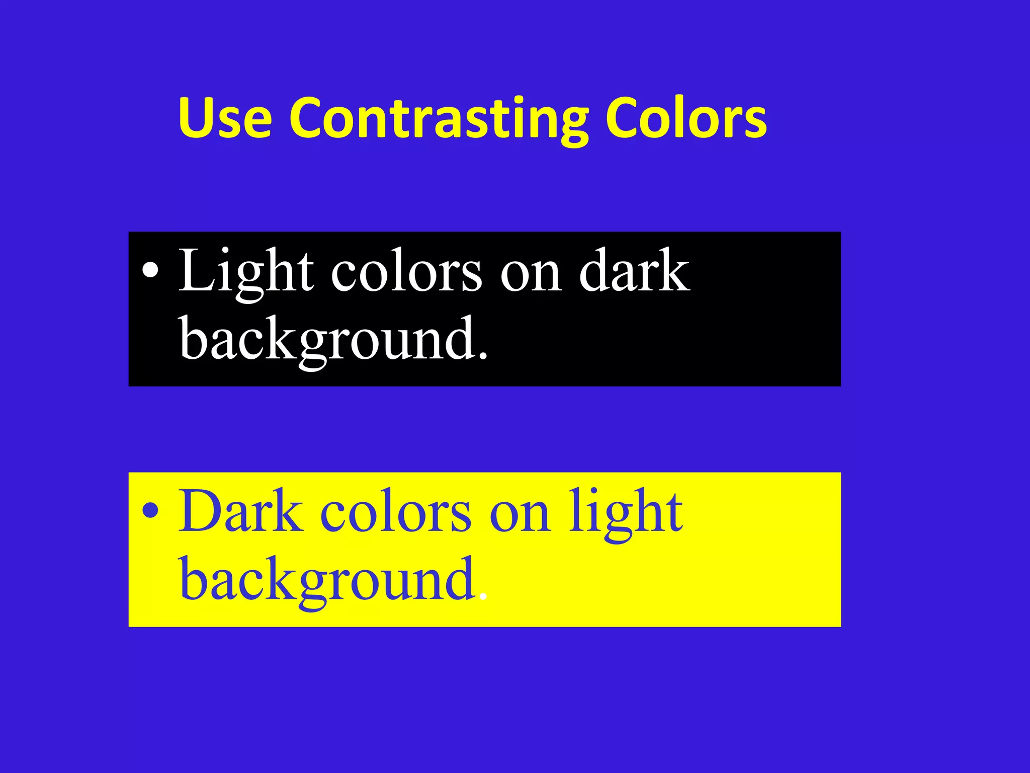Use Contrasting Colors
• Light colors on dark
background.
• Dark colors on light
background.
 