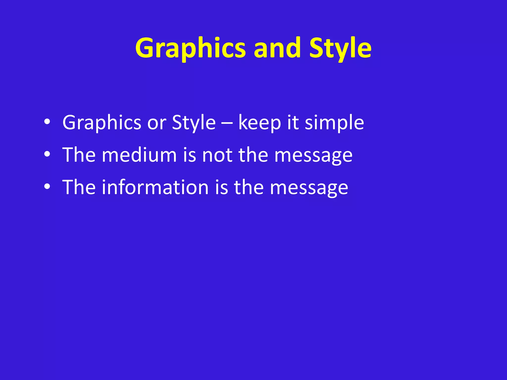 Graphics and Style
• Graphics or Style – keep it simple
• The medium is not the message
• The information is the message
 