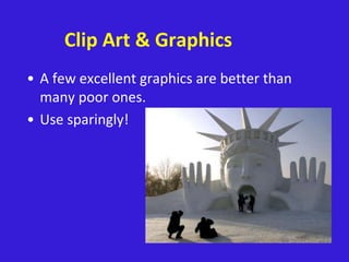 Clip Art & Graphics
• A few excellent graphics are better than
many poor ones.
• Use sparingly!
 