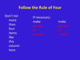 Follow the Rule of Four
Don’t list:
more
than
four
items
like
this
column
here
If necessary:
make
groups
of
4 items
make
groups
of
4 items
 