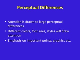 Perceptual Differences
• Attention is drawn to large perceptual
differences
• Different colors, font sizes, styles will draw
attention
• Emphasis on important points, graphics etc.
 