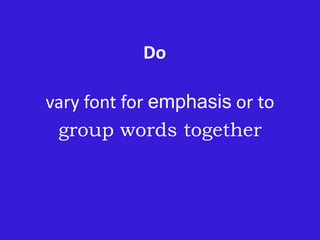 Do
vary font for emphasis or to
group words together
 