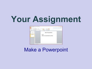 Your Assignment
Make a Powerpoint
 