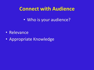 Connect with Audience
• Who is your audience?
• Relevance
• Appropriate Knowledge
 