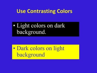 Use Contrasting Colors
• Light colors on dark
background.
• Dark colors on light
background.
 