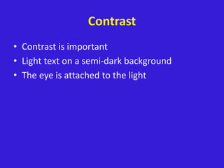 Contrast
• Contrast is important
• Light text on a semi-dark background
• The eye is attached to the light
 