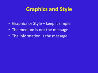 Graphics and Style
• Graphics or Style – keep it simple
• The medium is not the message
• The information is the message
 