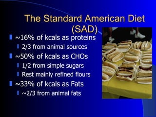 The Standard American Diet (SAD) <ul><li>~16% of kcals as proteins </li></ul><ul><ul><li>2/3 from animal sources </li></ul...