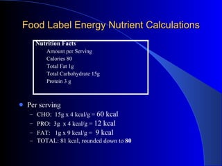 Food Label Energy Nutrient Calculations <ul><li>Per serving  </li></ul><ul><ul><li>CHO:  15g x 4 kcal/g =  60 kcal </li></...