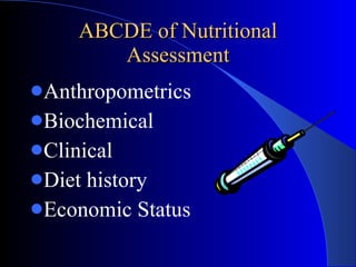 ABCDE of Nutritional Assessment <ul><li>Anthropometrics </li></ul><ul><li>Biochemical </li></ul><ul><li>Clinical </li></ul...