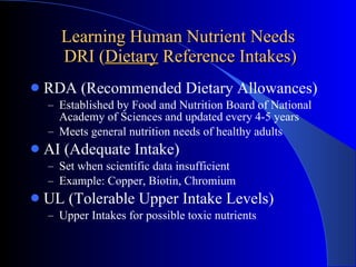 Learning Human Nutrient Needs  DRI ( Dietary  Reference Intakes) <ul><li>RDA (Recommended Dietary Allowances) </li></ul><u...
