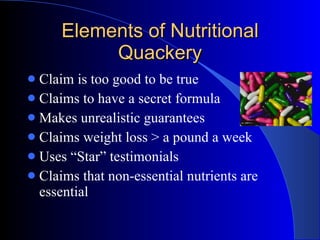 Elements of Nutritional Quackery <ul><li>Claim is too good to be true </li></ul><ul><li>Claims to have a secret formula </...