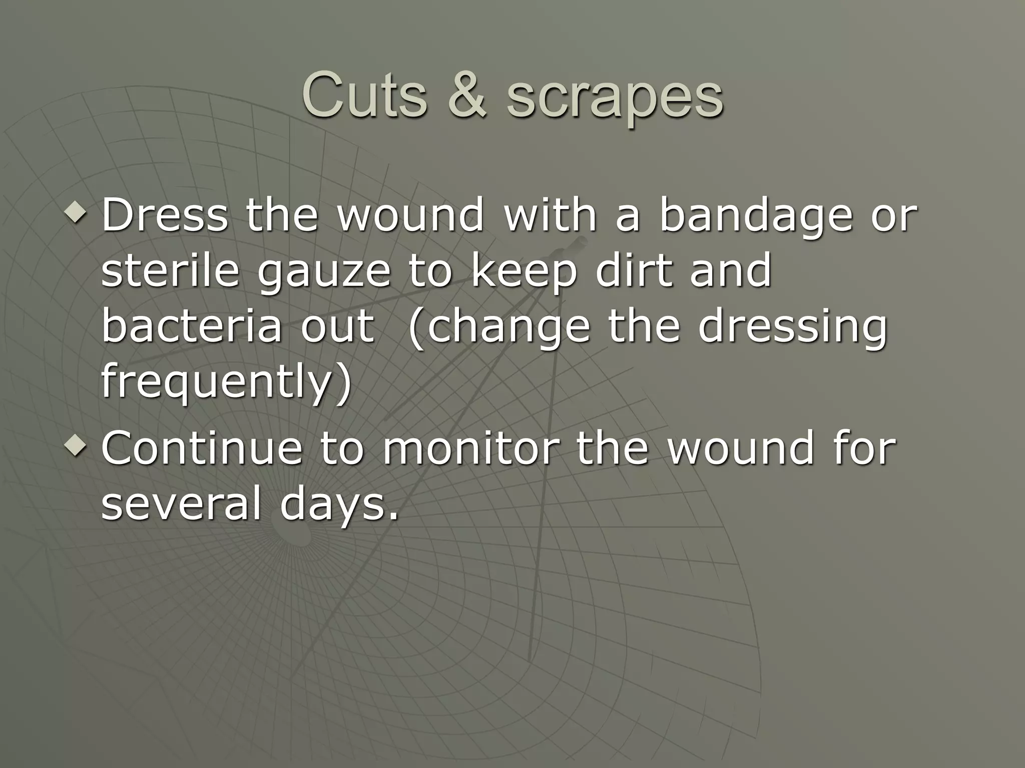 Cuts & scrapes
 Dress the wound with a bandage or
  sterile gauze to keep dirt and
  bacteria out (change the dressing
  frequently)
 Continue to monitor the wound for

  several days.
 