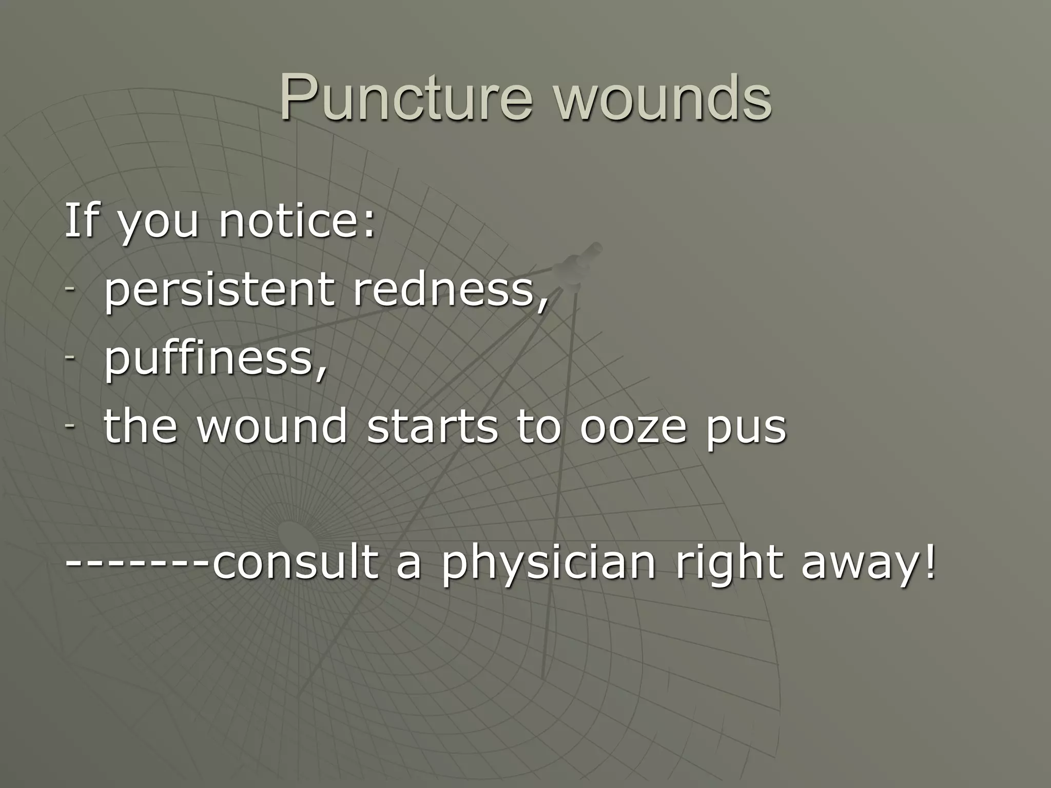 Puncture wounds
If you notice:
- persistent redness,

- puffiness,

- the wound starts to ooze pus




-------consult a physician right away!
 