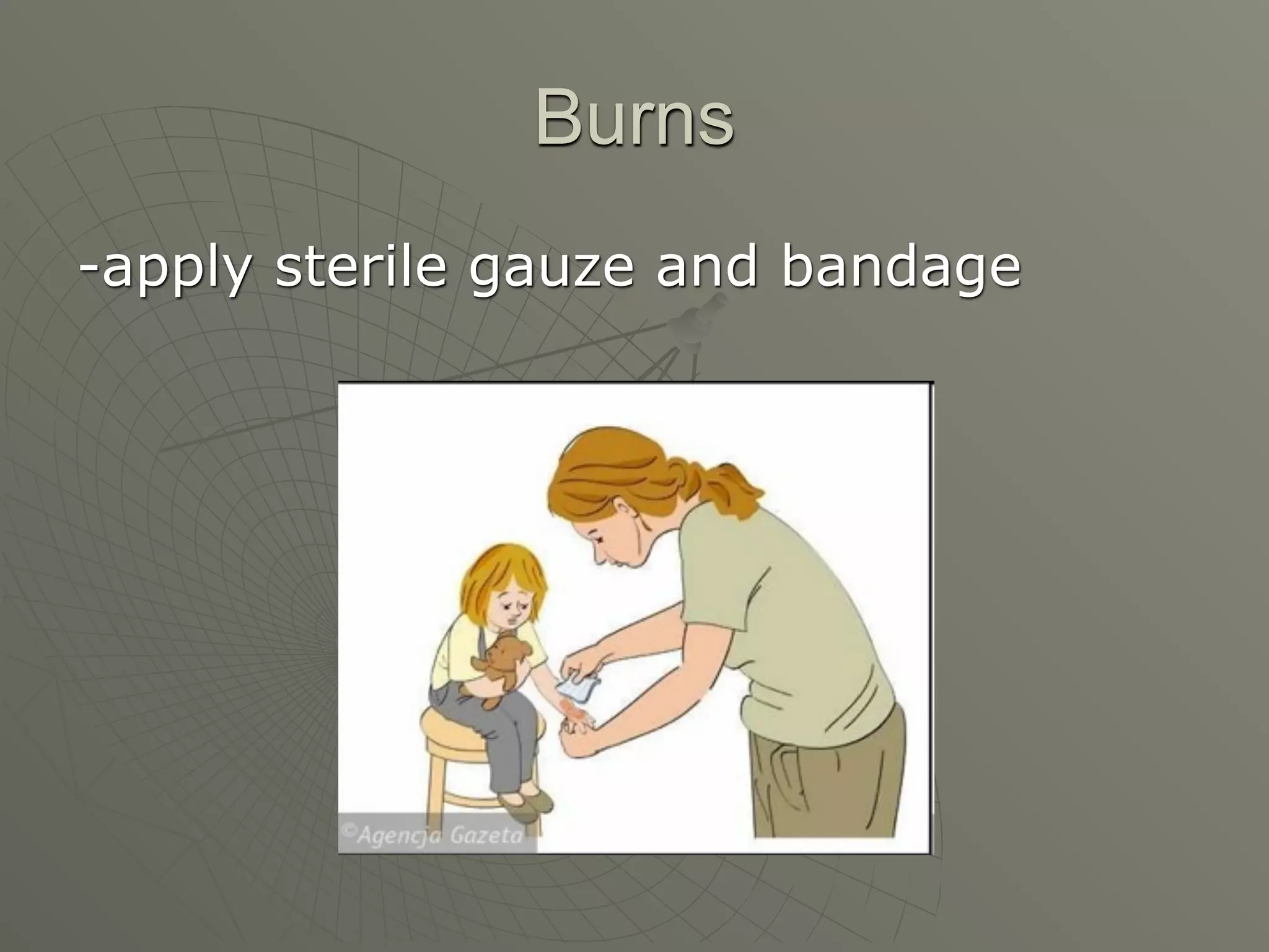 Burns
-apply sterile gauze and bandage
 