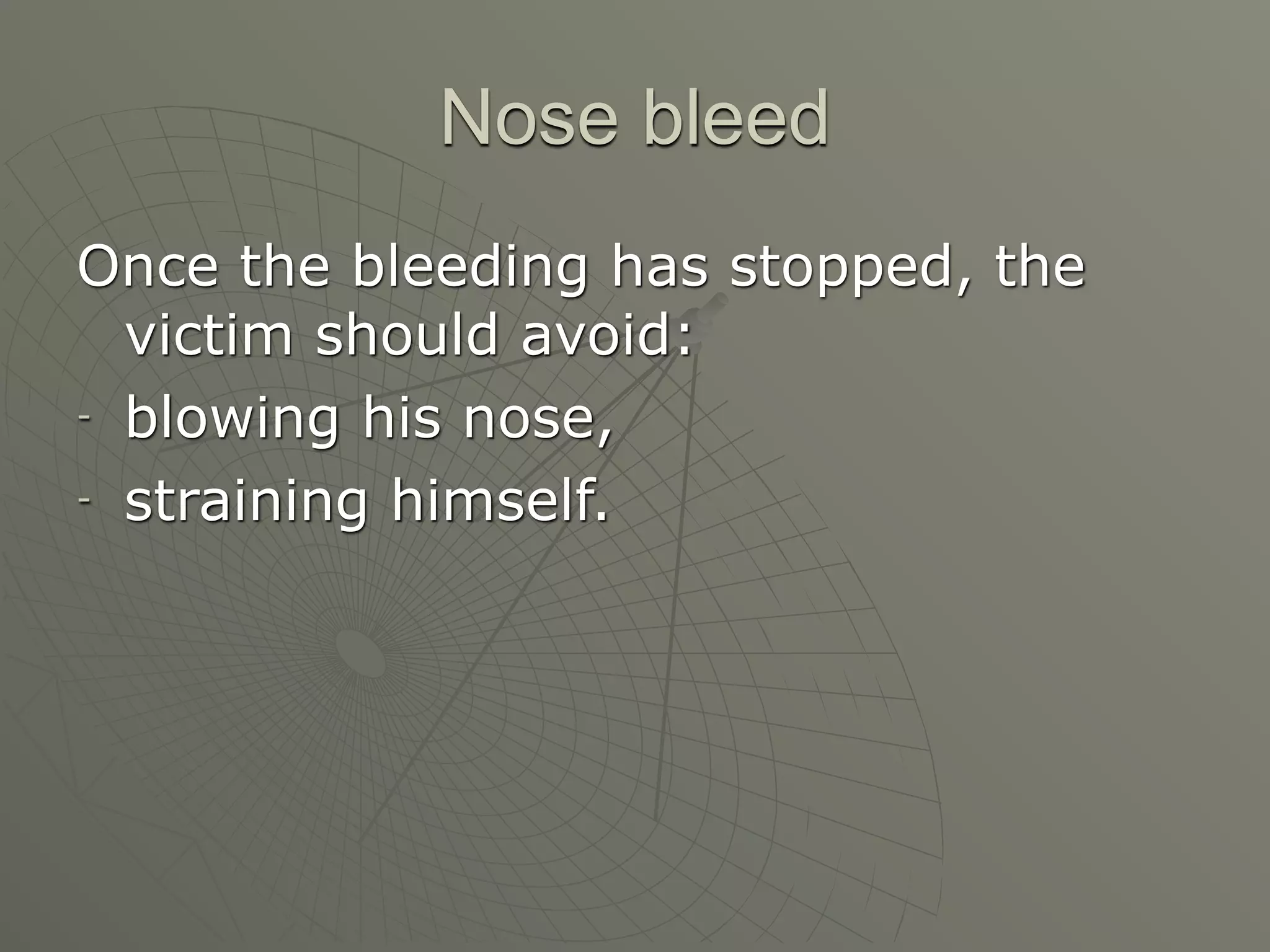Nose bleed
Once the bleeding has stopped, the
  victim should avoid:
- blowing his nose,

- straining himself.
 