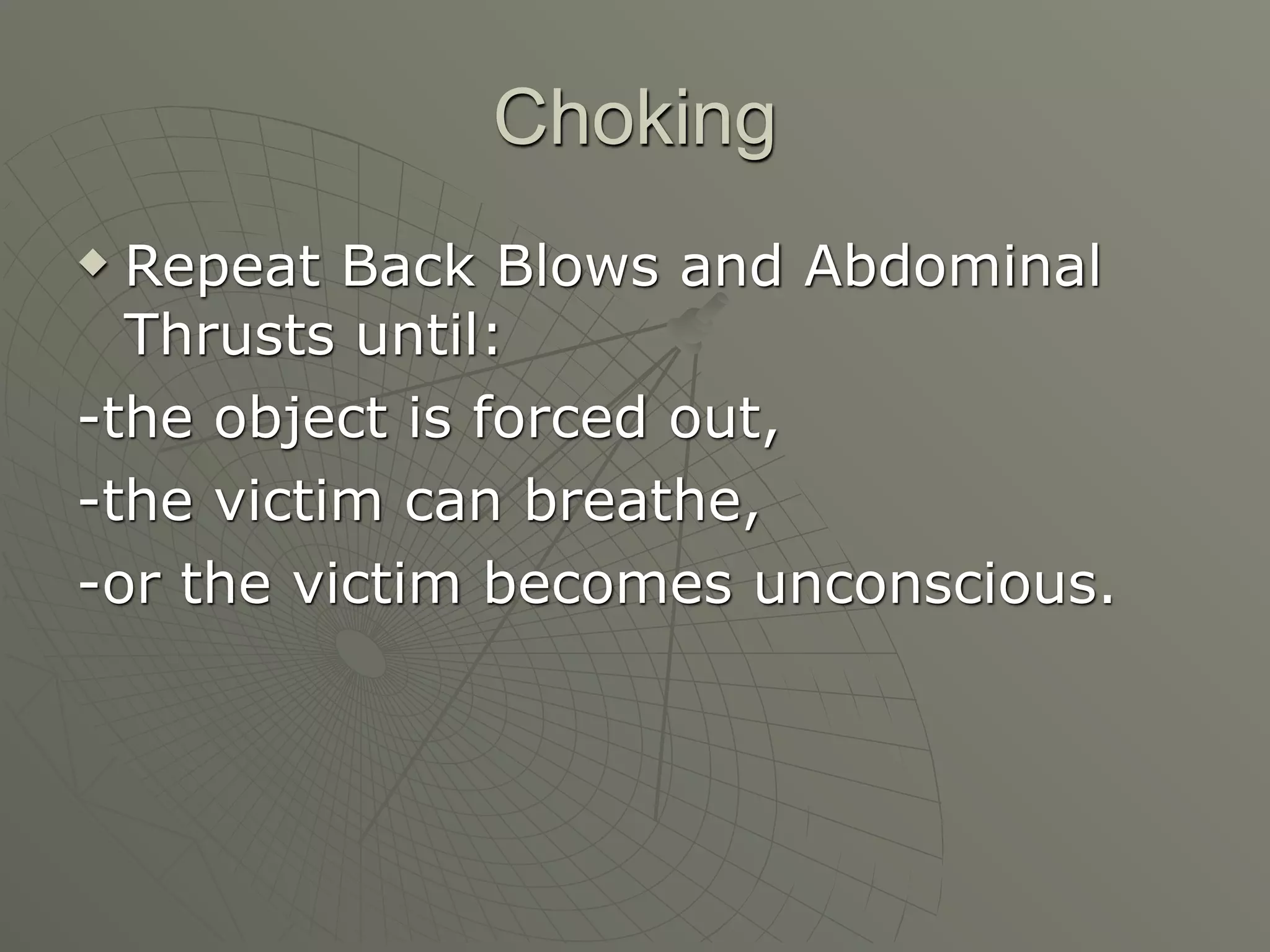 Choking
 Repeat Back Blows and Abdominal
  Thrusts until:
-the object is forced out,
-the victim can breathe,
-or the victim becomes unconscious.
 