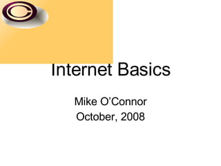 Internet Basics Mike O’Connor October, 2008 